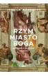 Rzym miasto Boga. Opowie�� o �wi�to�ci i w�adzy