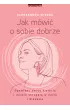 Jak mwi o sobie dobrze. Opowiedz swoj histori i rozwi skrzyda w yciu i biznesie
