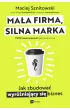 Ma�a firma, silna marka. Jak zbudowa� wyr�niaj�cy si� biznes