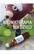Aromaterapia dla dzieci. Naturalna i szybka pomoc w codziennych sytuacjach