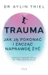 Trauma. Jak j� pokona� i zacz�� naprawd� �y�