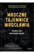 Mroczne tajemnice Wroc�awia. Zbrodnie, kt�re wstrz�sn�y miastem
