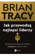 Jak przewodz� najlepsi liderzy. Sprawdzone sposoby, jak wydoby� maksimum z siebie i innych
