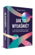 Jak to wyja�ni�? W poszukiwaniu odpowiedzi na pytania, kt�re pozornie nie maj� odpowiedzi