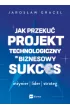 Jak przeku� projekt technologiczny w biznesowy sukces. In�ynier, lider, strateg