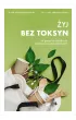 �yj bez toksyn. Jak pozby� si� szkodliwych substancji ze swojej codzienno�ci