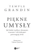 Pi�kne umys�y. Jak ludzie my�l�cy obrazami, wzorami i abstrakcjami postrzegaj� �wiat