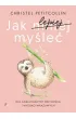 Jak lepiej my�le�. Dla analizuj�cych bez ko�ca i wysoko wra�liwych