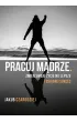 Pracuj m�drze. Zmie� swoje �ycie na lepsze i osi�gnij sukces